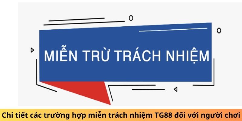 Chi tiết các trường hợp miễn trách nhiệm TG88