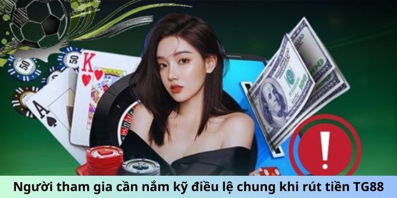 Người tham gia cần nắm kĩ điều lệ chung khi rút tiền TG88